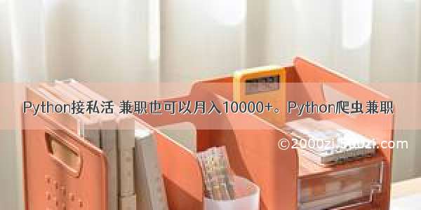 Python接私活 兼职也可以月入10000+。Python爬虫兼职