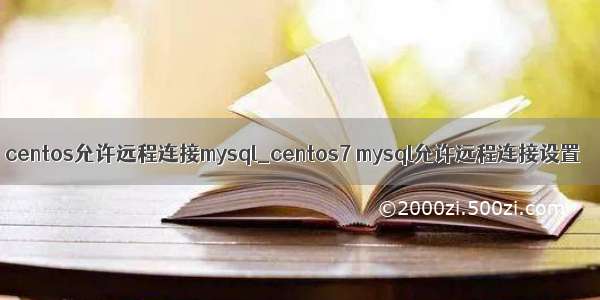 centos允许远程连接mysql_centos7 mysql允许远程连接设置