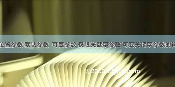 python 位置参数 默认参数  可变参数 仅限关键字参数 可变关键字参数的详解及区别