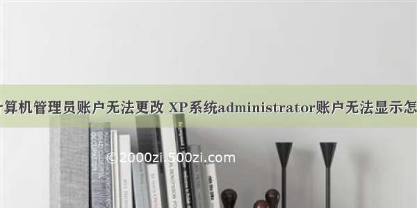 xp计算机管理员账户无法更改 XP系统administrator账户无法显示怎么办