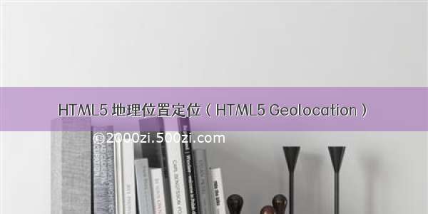 HTML5 地理位置定位（HTML5 Geolocation）