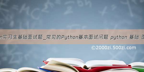 python实习生基础面试题_常见的Python基本面试问题 python 基础 面试题