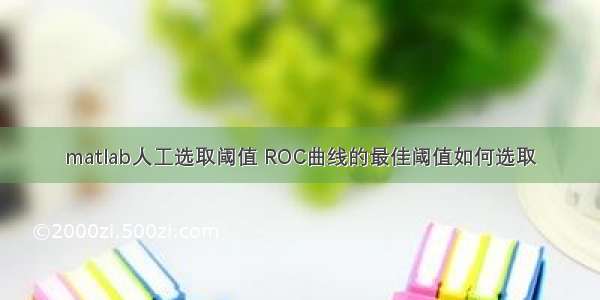 matlab人工选取阈值 ROC曲线的最佳阈值如何选取