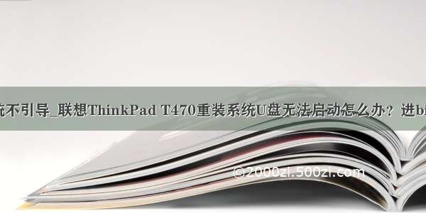 thinkpad重装系统不引导_联想ThinkPad T470重装系统U盘无法启动怎么办？进bios设置启动教程...