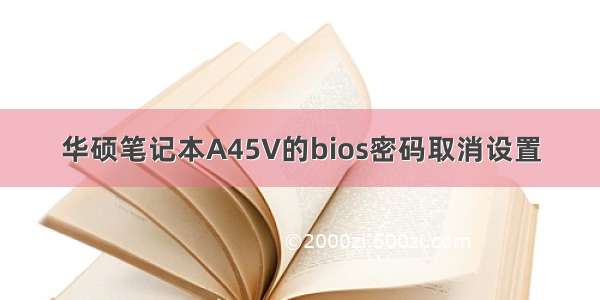 华硕笔记本A45V的bios密码取消设置