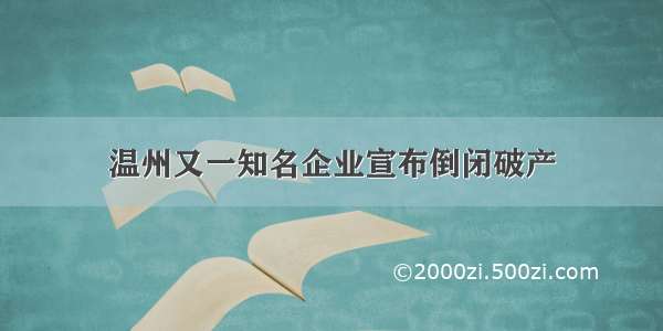 温州又一知名企业宣布倒闭破产