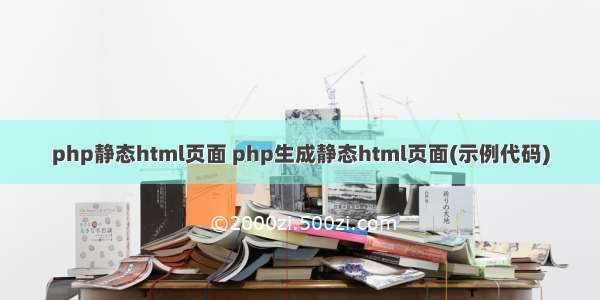 php静态html页面 php生成静态html页面(示例代码)