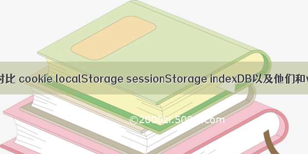 各种本地存储对比 cookie localStorage sessionStorage indexDB以及他们和vuex的区别