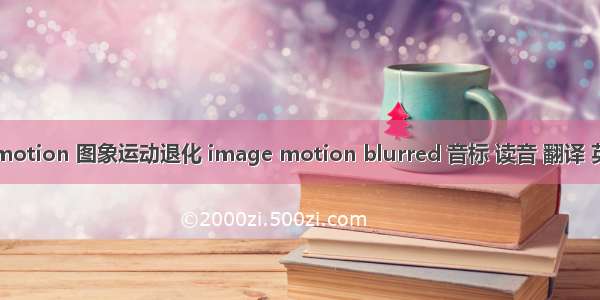 matlab 图象退化 motion 图象运动退化 image motion blurred 音标 读音 翻译 英文例句 英语词典...