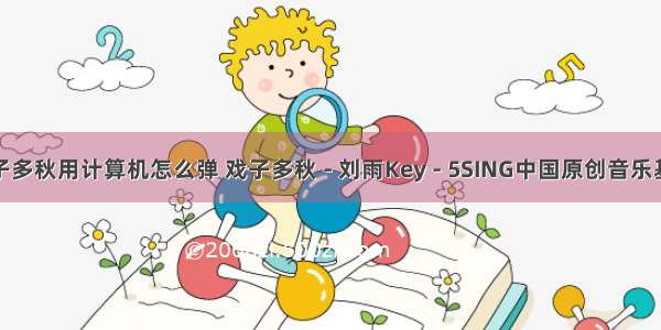 戏子多秋用计算机怎么弹 戏子多秋 - 刘雨Key - 5SING中国原创音乐基地