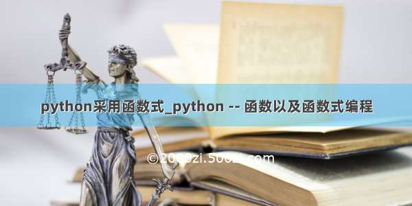 python采用函数式_python -- 函数以及函数式编程