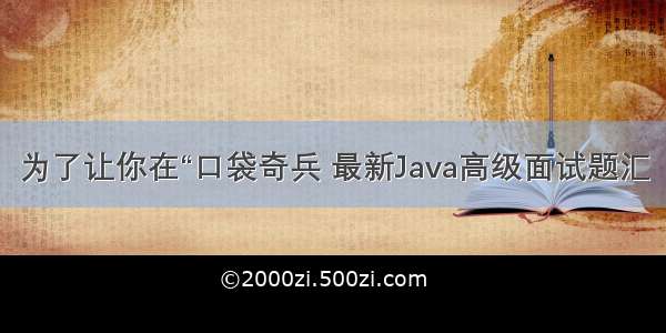 为了让你在“口袋奇兵 最新Java高级面试题汇