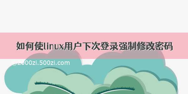 如何使linux用户下次登录强制修改密码