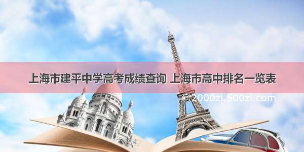 上海市建平中学高考成绩查询 上海市高中排名一览表