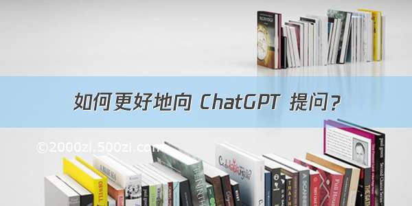 如何更好地向 ChatGPT 提问？