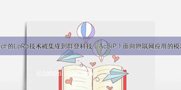 Semtech的LoRa技术被集成到群登科技（AcSiP）面向物联网应用的模块之中