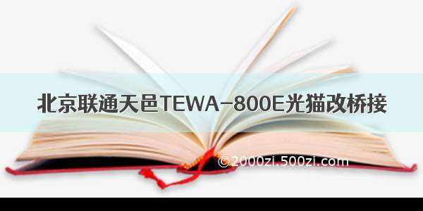 北京联通天邑TEWA-800E光猫改桥接