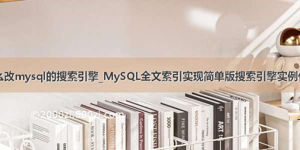 怎么改mysql的搜索引擎_MySQL全文索引实现简单版搜索引擎实例代码