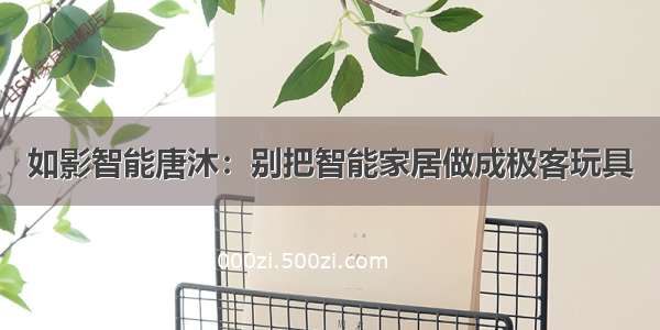 如影智能唐沐：别把智能家居做成极客玩具