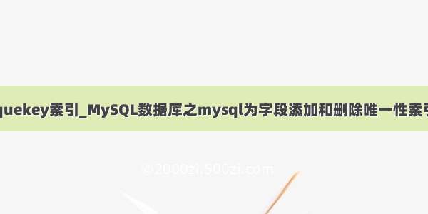 mysql添加字段uniquekey索引_MySQL数据库之mysql为字段添加和删除唯一性索引(unique) 的方法...