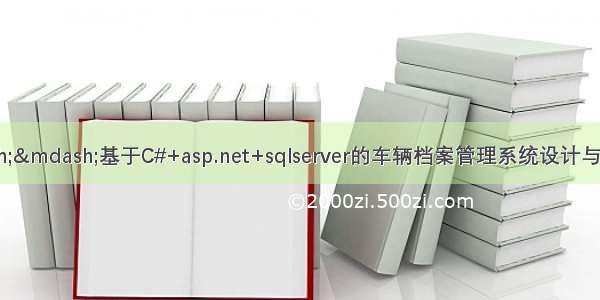 C#毕业设计&mdash;&mdash;基于C#+asp.net+sqlserver的车辆档案管理系统设计与实现（毕业论文+程