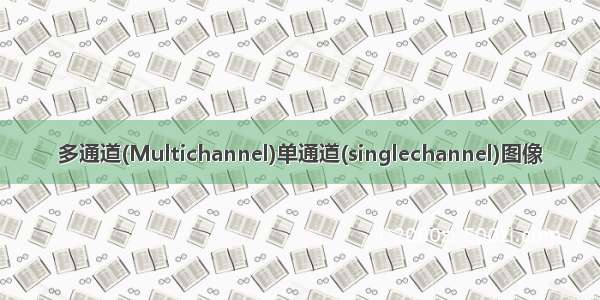 多通道(Multichannel)单通道(singlechannel)图像