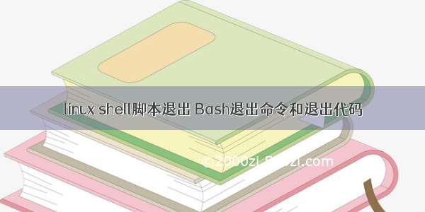 linux shell脚本退出 Bash退出命令和退出代码