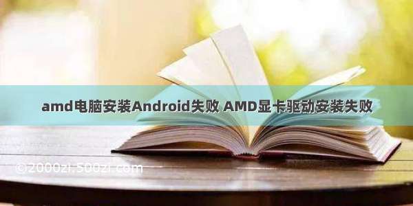 amd电脑安装Android失败 AMD显卡驱动安装失败