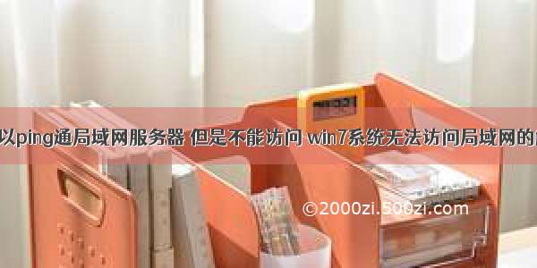 win7系统可以ping通局域网服务器 但是不能访问 win7系统无法访问局域网的解决方法...