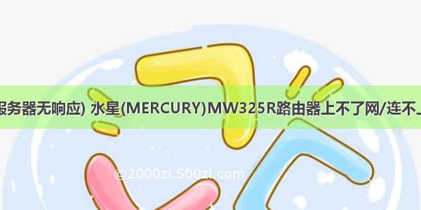 mw325r 服务器无响应) 水星(MERCURY)MW325R路由器上不了网/连不上网怎么办？