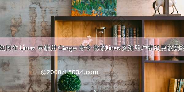 如何在 Linux 中使用 Chage 命令 修改Linux系统用户密码更改策略