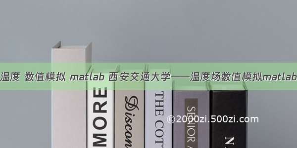 温度 数值模拟 matlab 西安交通大学——温度场数值模拟matlab