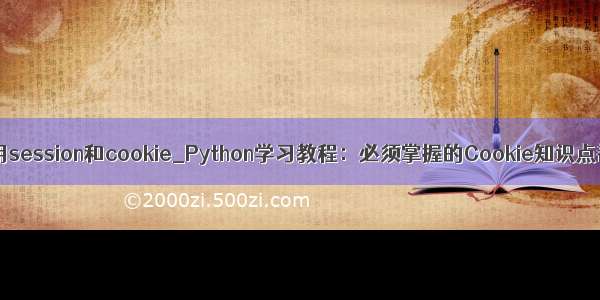 python如何使用session和cookie_Python学习教程：必须掌握的Cookie知识点都在这里了...