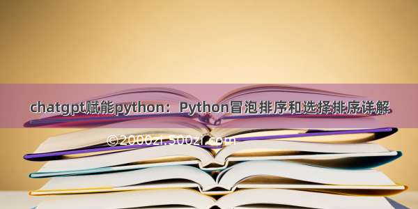 chatgpt赋能python：Python冒泡排序和选择排序详解