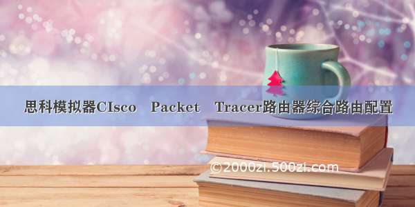 思科模拟器CIsco　Packet　Tracer路由器综合路由配置