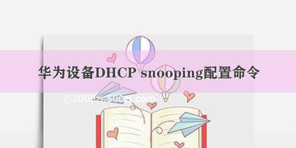 华为设备DHCP snooping配置命令
