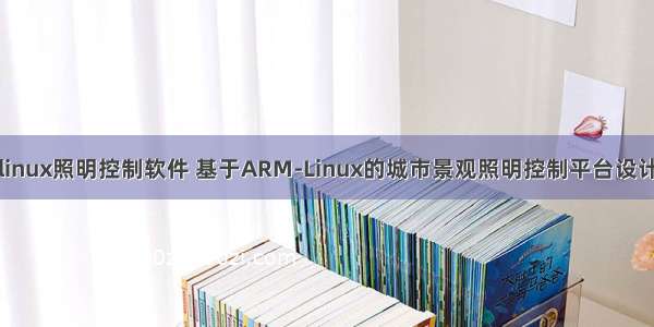 linux照明控制软件 基于ARM-Linux的城市景观照明控制平台设计