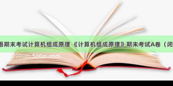 北语期末考试计算机组成原理 《计算机组成原理》期末考试A卷（闭卷）