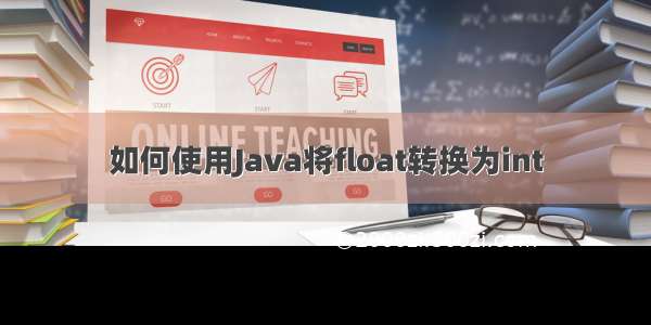 如何使用Java将float转换为int