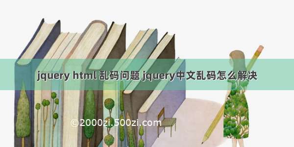 jquery html 乱码问题 jquery中文乱码怎么解决