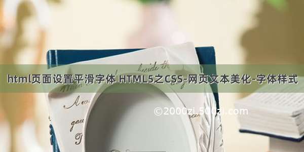 html页面设置平滑字体 HTML5之CSS-网页文本美化-字体样式