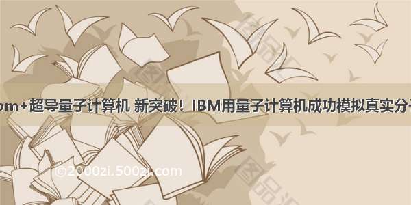 ibm+超导量子计算机 新突破！IBM用量子计算机成功模拟真实分子