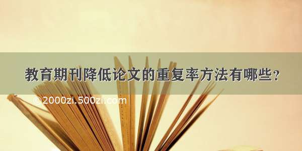 教育期刊降低论文的重复率方法有哪些？