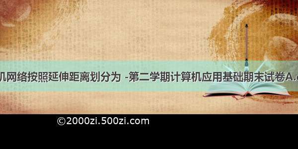 计算机网络按照延伸距离划分为 -第二学期计算机应用基础期末试卷A.doc...