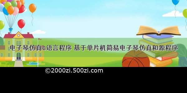 电子琴仿真c语言程序 基于单片机简易电子琴仿真和源程序