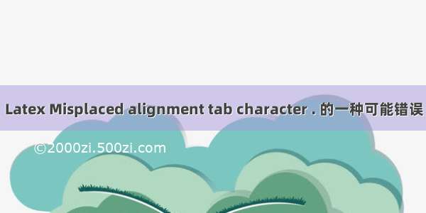 Latex Misplaced alignment tab character . 的一种可能错误