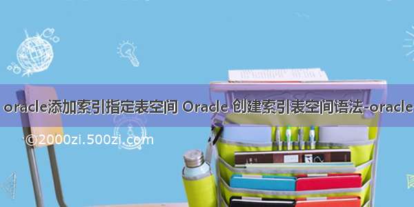 oracle添加索引指定表空间 Oracle 创建索引表空间语法-oracle