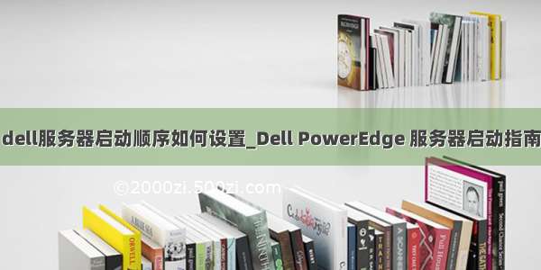 dell服务器启动顺序如何设置_Dell PowerEdge 服务器启动指南