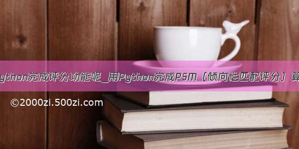 如何用python完成评分功能呢_用Python完成PSM（倾向性匹配评分）算法详解