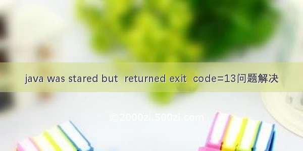 java was stared but  returned exit  code=13问题解决